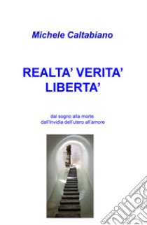 Realta' verita' liberta': dal sogno alla morte dall'Invidia dell'utero all'amore libro di Caltabiano Michele