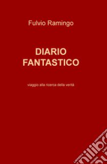 Diario fantastico. Viaggio alla ricerca della verità libro di Ramingo Fulvio