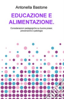 Educazione e alimentazione. Considerazioni pedagogiche su buone prassi, prevenzione e patologia libro di Bastone Antonella