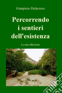 Percorrendo i sentieri dell'esistenza. Le mie riflessioni libro di Delacroce Gianpiero