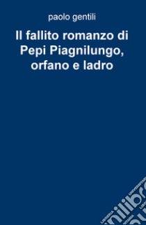 Il fallito romanzo di Pepi Piagnilungo, orfano e ladro libro di Gentili Paolo