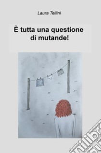 È tutta una questione di mutande! libro di Tellini Laura