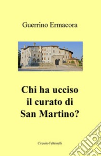 Chi ha ucciso il curato di San Martino? libro di Ermacora Guerrino