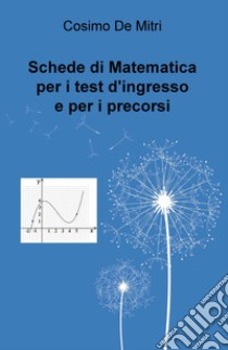 Schede di matematica per i test di ingresso e per i precorsi libro di De Mitri Cosimo