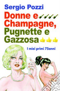 Donne e Champagne, pugnette e gazzosa. I miei primi 75 anni libro di Pozzi Sergio