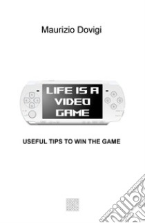 Life is a video game. Useful tips to win the game libro di Dovigi Maurizio