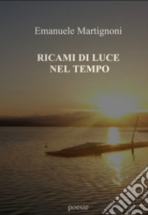 Ricami di luce nel tempo libro di Martignoni Emanuele