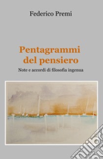 Pentagrammi del pensiero. Note e accordi di filosofia ingenua libro di Premi Federico