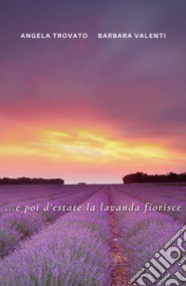 ... e poi d'estate la lavanda fiorisce libro di Trovato Angela; Valenti Barbara