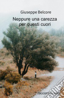 Neppure una carezza. Racconti poetici (1976-2020) libro di Belcore Giuseppe