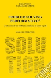 Problem solving performativo. L'arte di risolvere problemi complessi in tempi rapidi libro di De Simone Raffaele