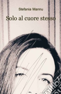 Solo al cuore stesso libro di Mannu Stefania