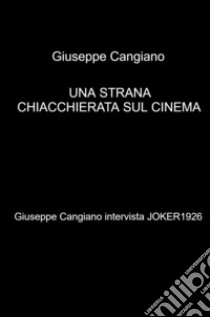 Una strana chiacchierata sul cinema. Giuseppe Cangiano intervista Joker1926 libro di Cangiano Giuseppe