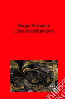 L'ora dell'abbandono libro di Policastro Sergio