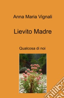 Lievito madre. Qualcosa di noi libro di Vignali Anna Maria