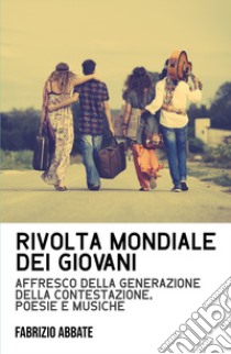 Rivolta mondiale dei giovani. Affresco della generazione della contestazione, poesie e musiche libro di Abbate Fabrizio