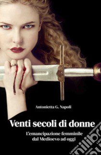 Venti secoli di donne. L'emancipazione femminile dal Medioevo ad oggi libro di Napoli Antonietta G.