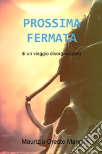 Prossima fermata. Di un viaggio disorganizzato libro di Mangini Maurizio Oreste