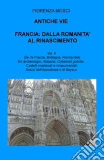 Antiche vie. Francia: dalla romanità al Rinascimento. Vol. 2: (Ile de France, Valle della Loira, Bretagna, Normandia) libro di Mosci Fiorenza