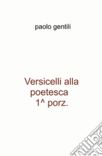 Versicelli alla poetesca, 1^ porz. libro di Gentili Paolo