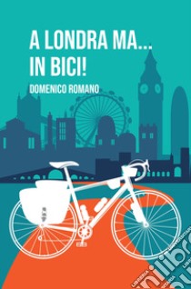 A Londra ma... In bici! libro di Romano Domenico