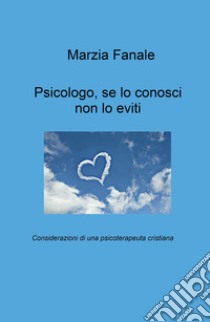 Psicologo, se lo conosci non lo eviti. Considerazioni di una psicoterapeuta cristiana libro di Fanale Marzia