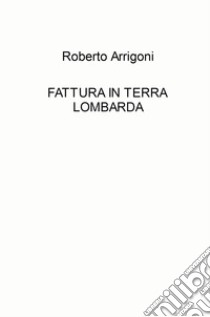 Fattura in terra lombarda libro di Arrigoni Roberto