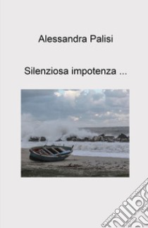 Silenziosa impotenza... libro di Palisi Alessandra