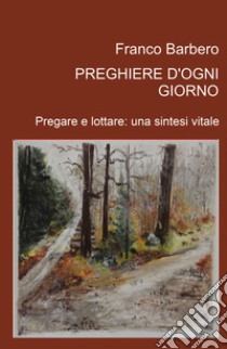 Preghiere d'ogni giorno. Pregare e lottare: una sintesi vitale libro di Barbero Franco