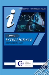 I come Intelligence. Indispensabilità & limiti libro di Caputo Renato; Pisano Vittorfranco