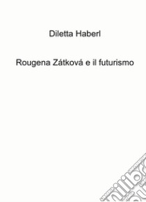 Rougena Zatkova e il futurismo libro di Haberl Diletta