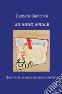 Un anno virale. Quando la scienza inciampa nell'arte libro di Bianchini Barbara