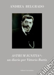 Astrum ignitia*: un diario per Vittorio Buttis libro di Belgrado Andrea