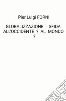 Globalizzazione: sfida all'Occidente? Al mondo? libro di Forni Pier Luigi