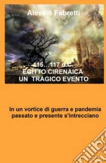 115... 117 d.C. Egitto Cirenaica. Un tragico evento. In un vortice di guerra e pandemia passato e presente s'intrecciano libro di Fabretti Alessio