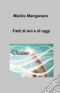 Fatti di ieri e di oggi libro di Manganaro Manlio