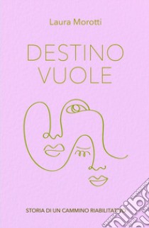 Destino vuole. Storia di un cammino riabilitativo libro di Morotti Laura