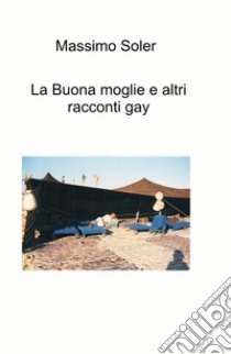 La buona moglie e altri racconti gay libro di Soler Massimo