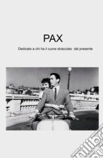 Pax. Dedicato a chi ha il cuore stracciato dal presente libro di Pilotto Renato