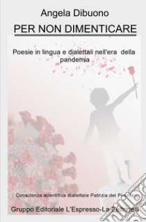 Per non dimenticare. Poesie in lingua e dialettali nell'era della pandemia libro di Dibuono Angela