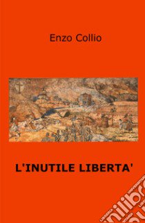 L'inutile libertà libro di Collio Enzo