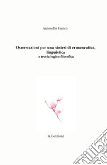 Osservazioni per una sintesi di ermeneutica, linguistica e teoria logico filosofica libro di Franco Antonello