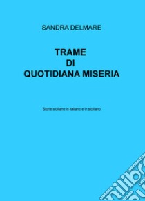 Trame di quotidiana miseria. Storie siciliane in italiano e in siciliano libro di Delmare Sandra