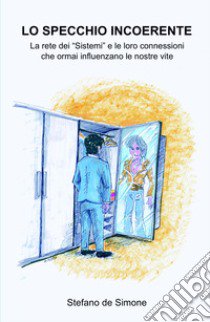 Lo specchio incoerente. La rete dei «Sistemi» e le loro connessioni che ormai influenzano le nostre vite libro di De Simone Stefano