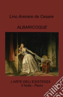 Albaricoque. L'arte dell'esistenza. Il nulla-pieno libro di Arenare Zullo Lino