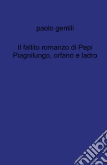 Il fallito romanzo di Pepi Piagnilungo, orfano e ladro libro di Gentili Paolo