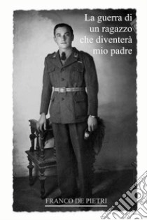 La guerra di un ragazzo che diventerà mio padre. Da un diario dimenticato scritto in tempo di guerra libro di De Pietri Franco