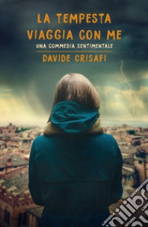 La tempesta viaggia con me. Una commedia sentimentale libro di Crisafi Davide