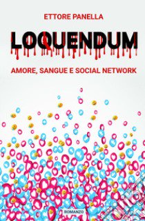 Loquendum. Amore, sangue e social network libro di Panella Ettore