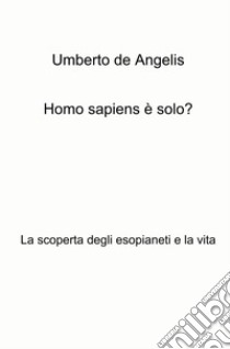 Homo sapiens è solo? La scoperta degli esopianeti e la vita libro di De Angelis Umberto